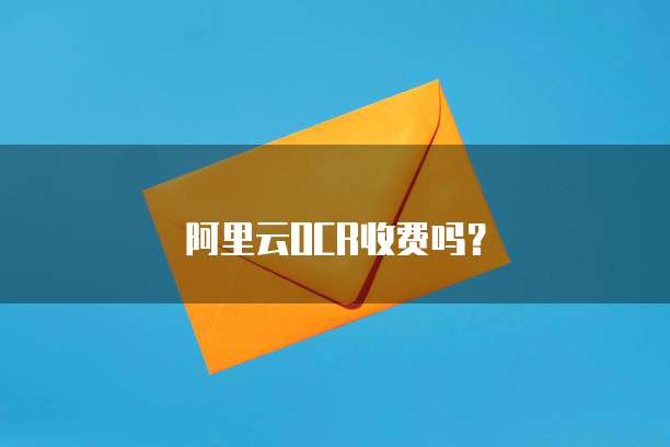 阿里云OCR收费吗？
