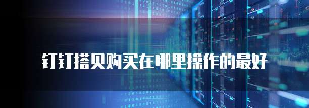 钉钉搭贝购买在哪里操作的最好