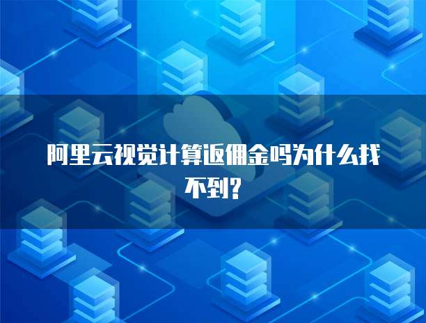 阿里云视觉计算返佣金吗为什么找不到?