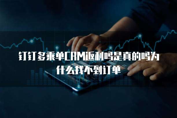 钉钉多乘单CRM返利吗是真的吗为什么找不到订单