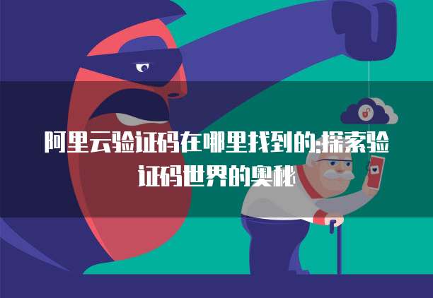 阿里云验证码在哪里找到的:探索验证码世界的奥秘