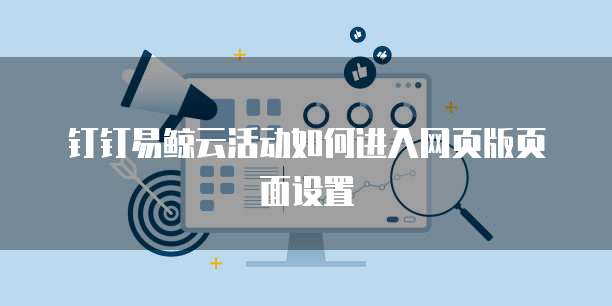 钉钉易鲸云活动如何进入网页版页面设置