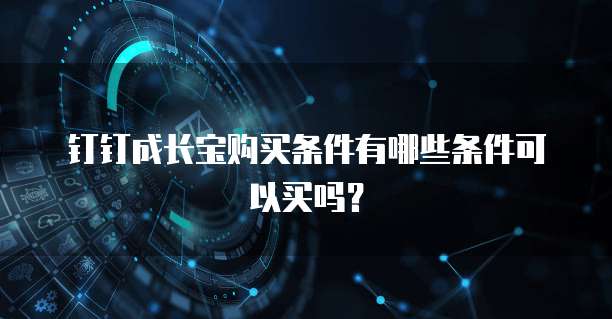 钉钉成长宝购买条件有哪些条件可以买吗?