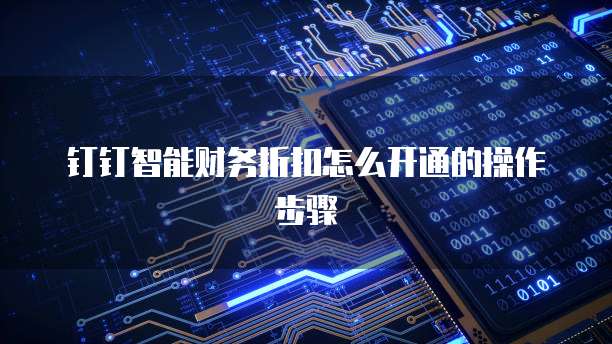 钉钉智能财务折扣怎么开通的操作步骤