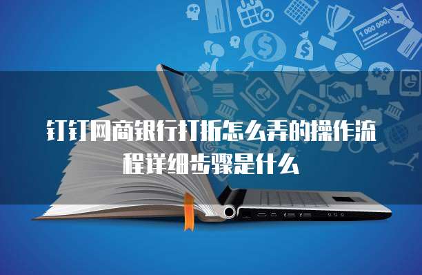 钉钉网商银行打折怎么弄的操作流程详细步骤是什么