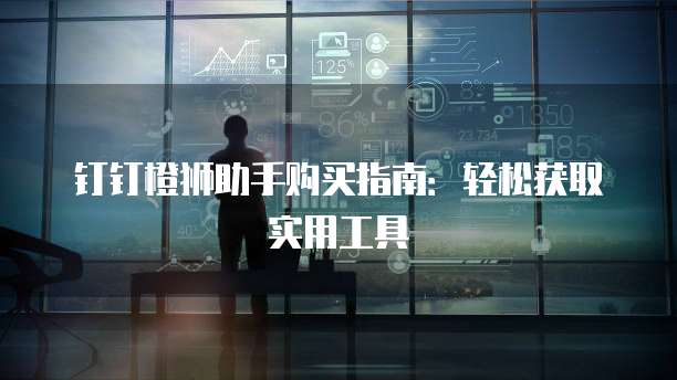 钉钉橙狮助手购买指南:轻松获取实用工具