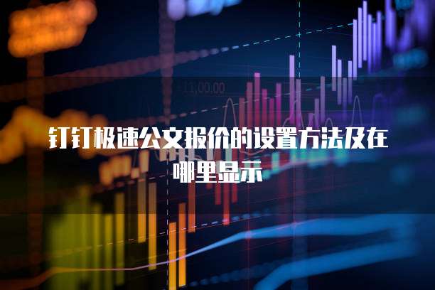 钉钉极速公文报价的设置方法及在哪里显示