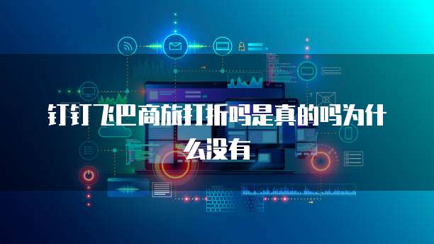 钉钉飞巴商旅打折吗是真的吗为什么没有