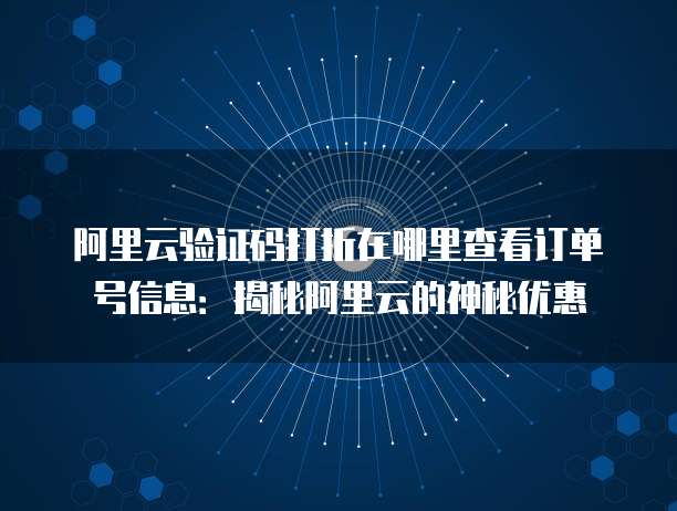 阿里云验证码打折在哪里查看订单号信息:揭秘阿里云的神秘优惠