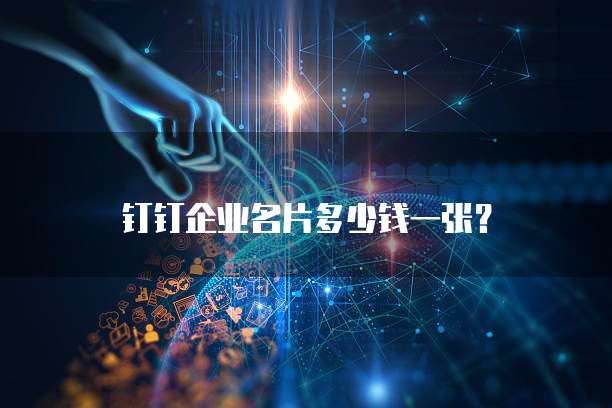 钉钉企业名片多少钱一张?