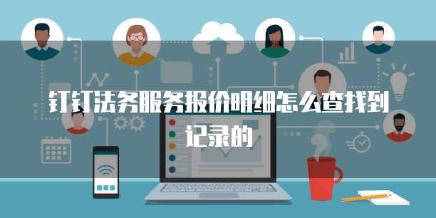 钉钉法务服务报价明细怎么查找到记录的