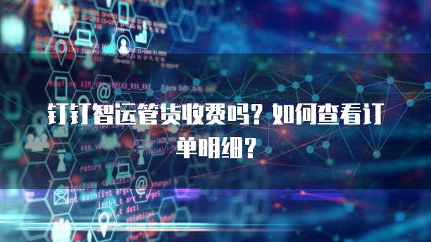 钉钉智运管货收费吗?如何查看订单明细?