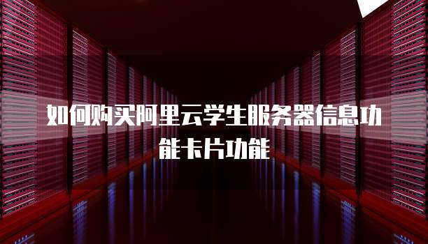 如何购买阿里云学生服务器信息功能卡片功能