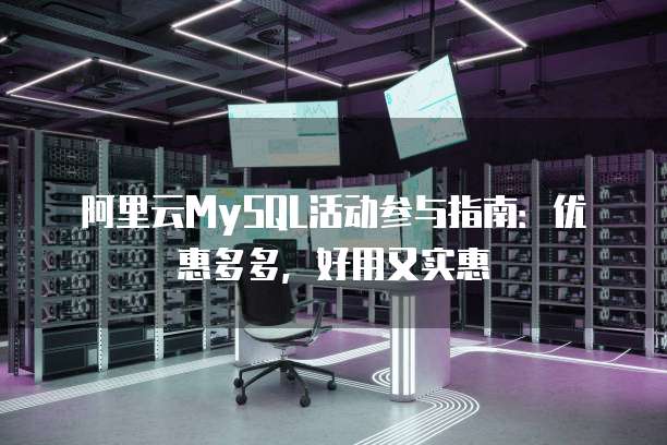 阿里云MySQL活动参与指南:优惠多多,好用又实惠