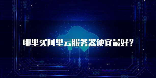 哪里买阿里云服务器便宜最好?