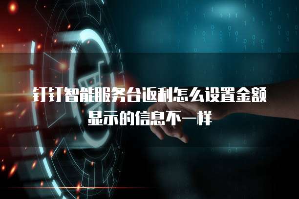 钉钉智能服务台返利怎么设置金额显示的信息不一样