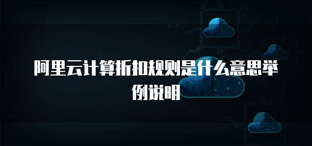 阿里云计算折扣规则是什么意思举例说明