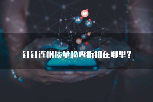 钉钉连帆质量检查折扣在哪里？