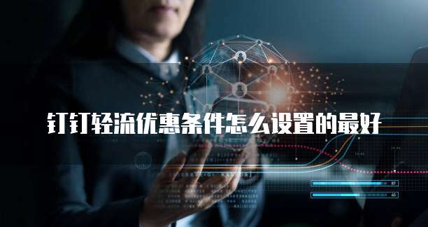 钉钉轻流优惠条件怎么设置的最好