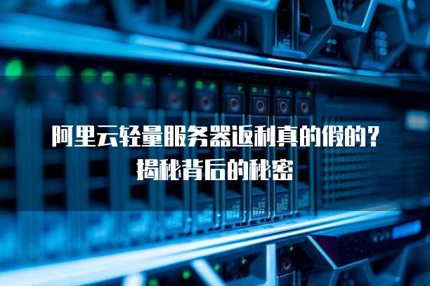 阿里云轻量服务器返利真的假的?揭秘背后的秘密