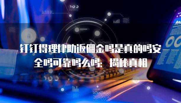 钉钉得理律助返佣金吗是真的吗安全吗可靠吗么吗:揭秘真相