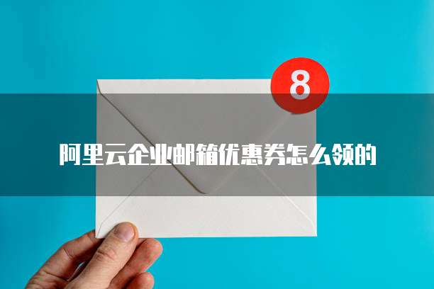 阿里云企业邮箱优惠券怎么领的