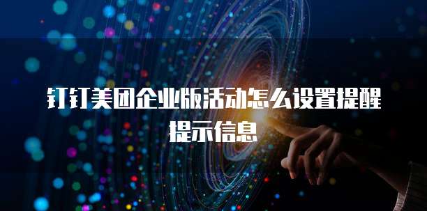 钉钉美团企业版活动怎么设置提醒提示信息