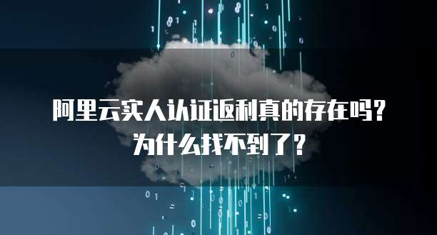 阿里云实人认证返利真的存在吗?为什么找不到了?