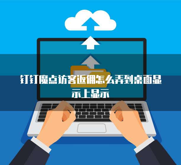 钉钉魔点访客返佣怎么弄到桌面显示上显示