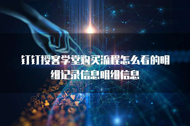 钉钉授客学堂购买流程怎么看的明细记录信息明细信息