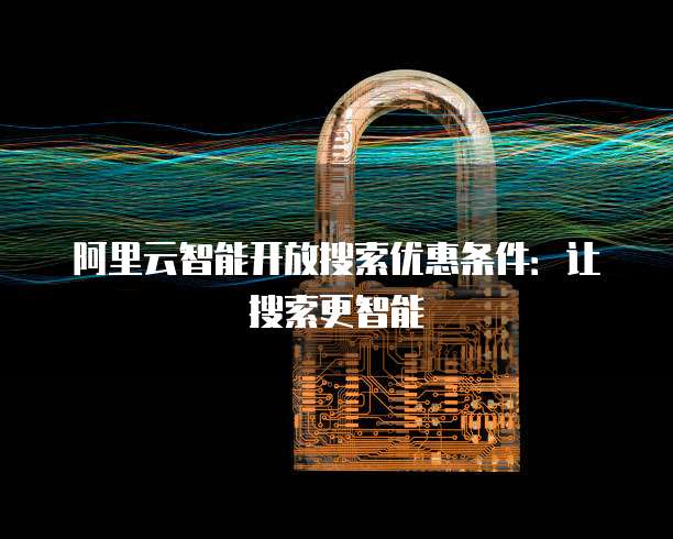 阿里云智能开放搜索优惠条件：让搜索更智能