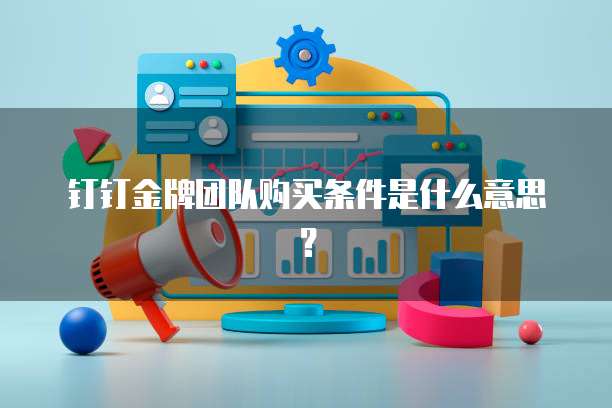 钉钉金牌团队购买条件是什么意思?
