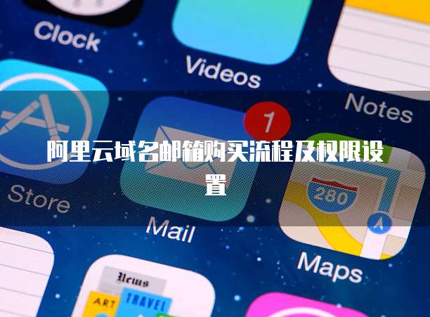 阿里云域名邮箱购买流程及权限设置