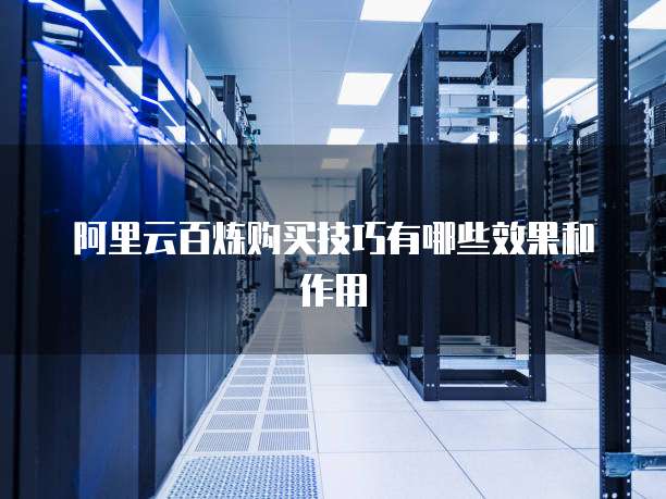 阿里云百炼购买技巧有哪些效果和作用