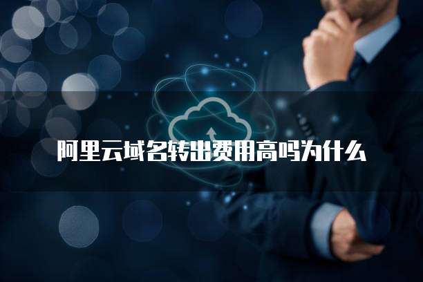 阿里云域名转出费用高吗为什么