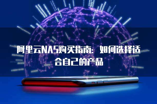 阿里云NAS购买指南:如何选择适合自己的产品