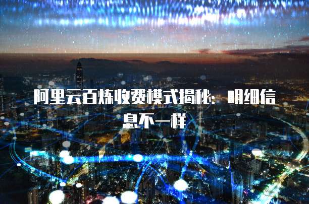 阿里云百炼收费模式揭秘：明细信息不一样