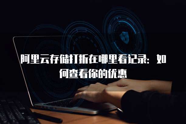阿里云存储打折在哪里看记录:如何查看你的优惠