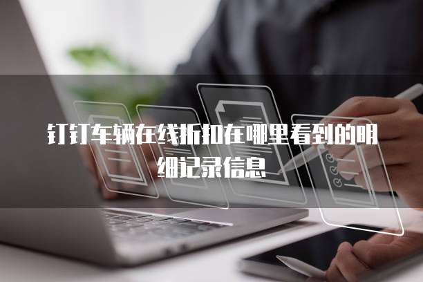 钉钉车辆在线折扣在哪里看到的明细记录信息