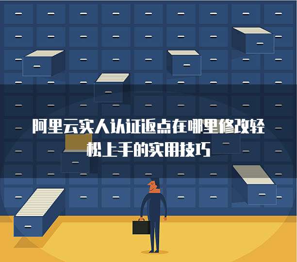 阿里云实人认证返点在哪里修改轻松上手的实用技巧