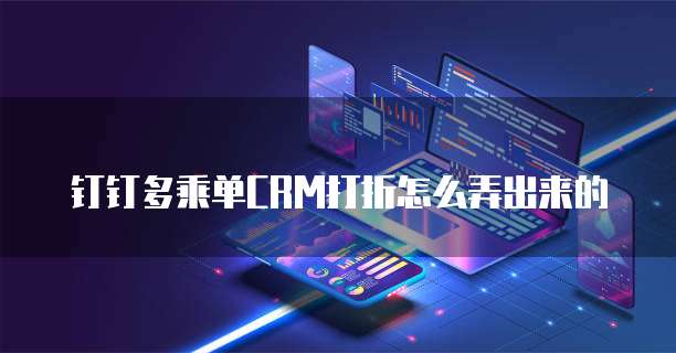 钉钉多乘单CRM打折怎么弄出来的
