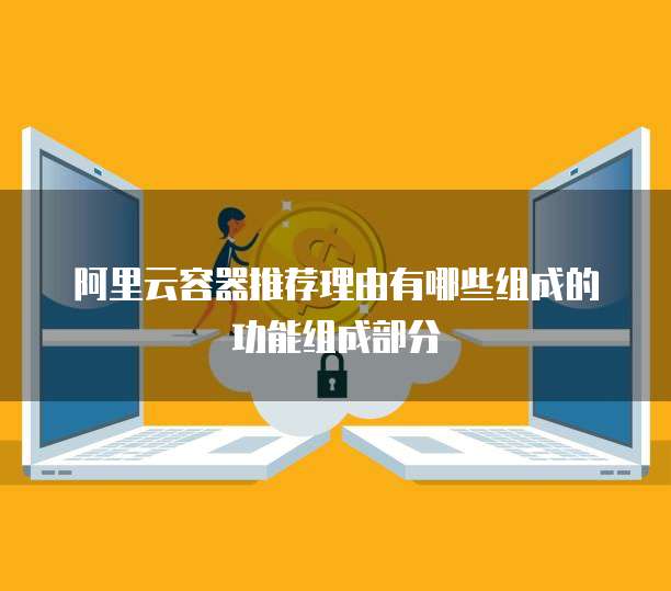 阿里云容器推荐理由有哪些组成的功能组成部分