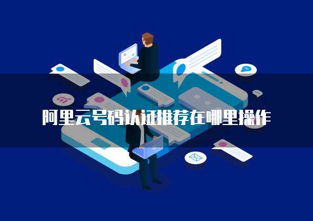阿里云号码认证推荐在哪里操作