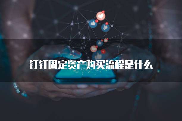 钉钉固定资产购买流程是什么