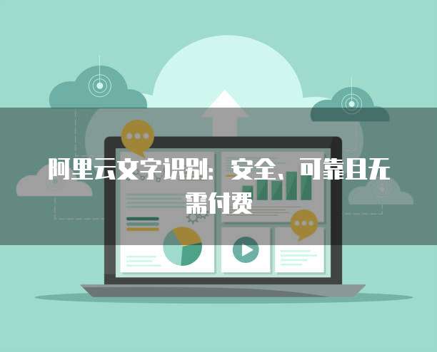 阿里云文字识别：安全、可靠且无需付费
