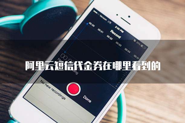 阿里云短信代金券在哪里看到的