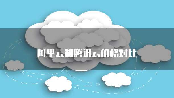 阿里云和腾讯云价格对比