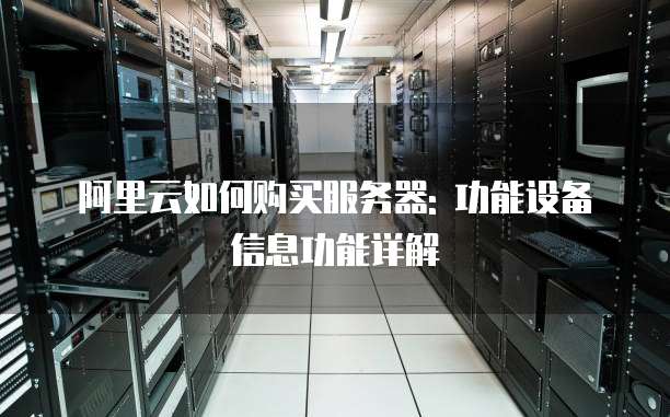 阿里云如何购买服务器: 功能设备信息功能详解