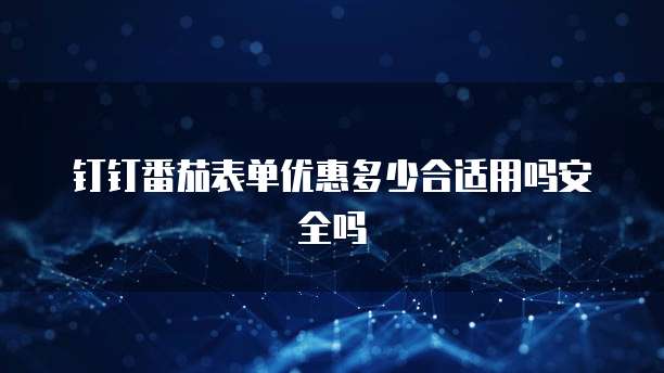 钉钉番茄表单优惠多少合适用吗安全吗