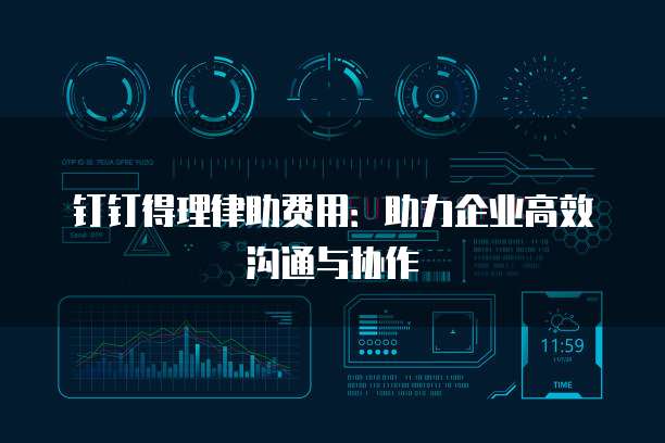 钉钉得理律助费用:助力企业高效沟通与协作